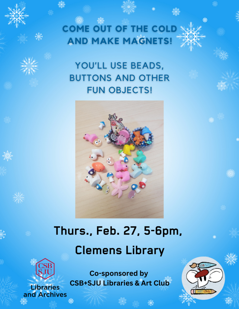 A winter-themed poster with snowflakes. It features an image of various colorful beads and buttons. Text reads: "Come out of the cold and make magnets! You'll use beads, buttons and other fun objects! Thurs., Feb. 27, 5-6pm, Clemens Library." Co-sponsored by CSB+SJU Libraries and Art Club.
