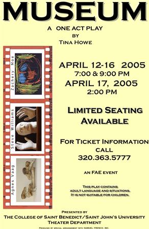 Poster for "Museum," a one-act play by Tina Howe. Showtimes: April 12-16, 2005, at 7:00 & 9:00 PM, and April 17 at 2:00 PM. Limited seating. Contact 320.363.5777 for tickets. Note: adult content and language. Hosted by the College of Saint Benedict/Saint John's University.